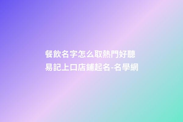 餐飲名字怎么取熱門好聽 易記上口店鋪起名-名學網-第1張-店鋪起名-玄機派